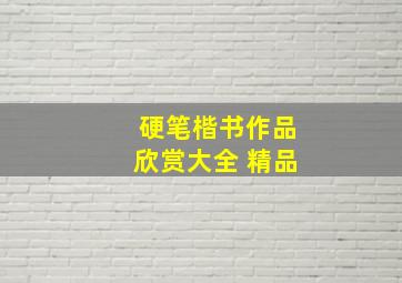 硬笔楷书作品欣赏大全 精品